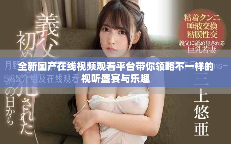 全新国产在线视频观看平台带你领略不一样的视听盛宴与乐趣
