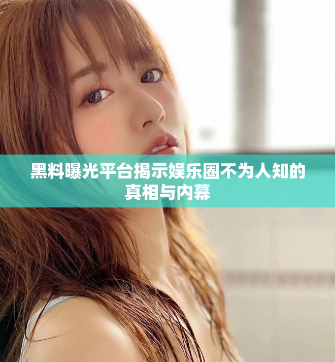 黑料曝光平台揭示娱乐圈不为人知的真相与内幕