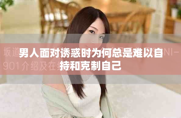 男人面对诱惑时为何总是难以自持和克制自己