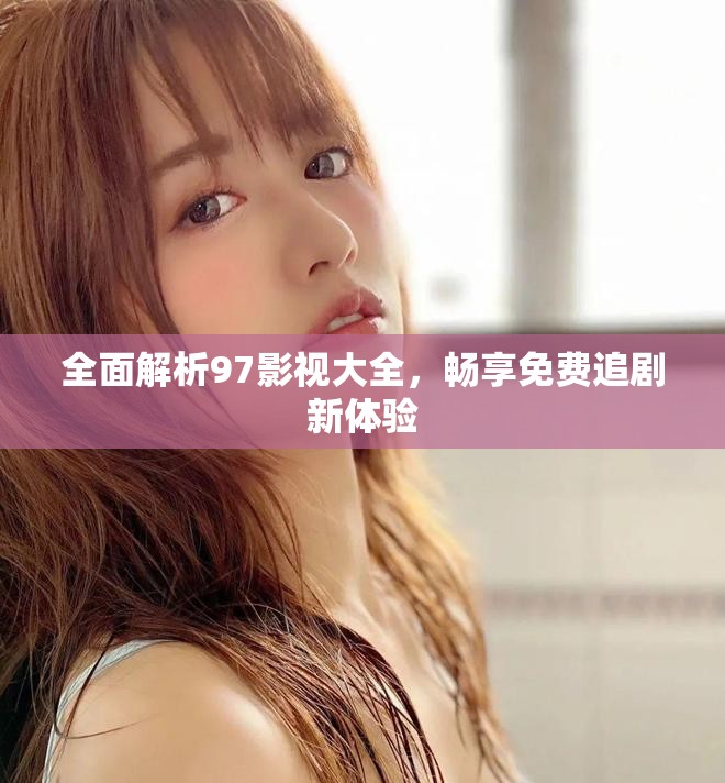 全面解析97影视大全，畅享免费追剧新体验
