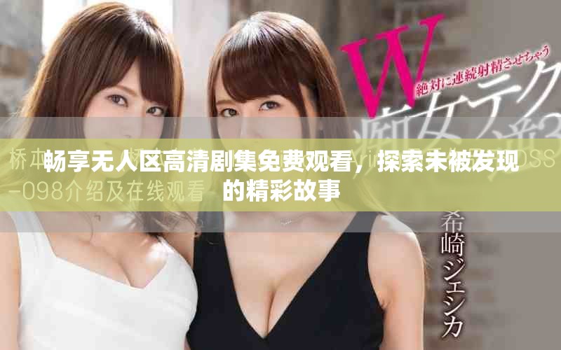 畅享无人区高清剧集免费观看，探索未被发现的精彩故事