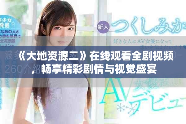 《大地资源二》在线观看全剧视频，畅享精彩剧情与视觉盛宴