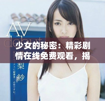 少女的秘密：精彩剧情在线免费观看，揭开青春的神秘面纱