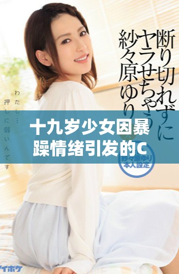十九岁少女因暴躁情绪引发的CSGO游戏挑战全程观赏体验