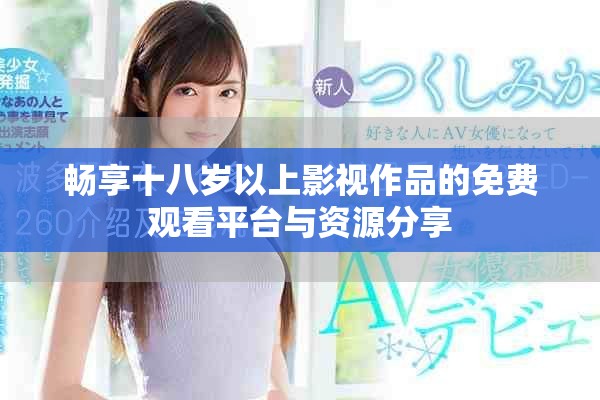 畅享十八岁以上影视作品的免费观看平台与资源分享