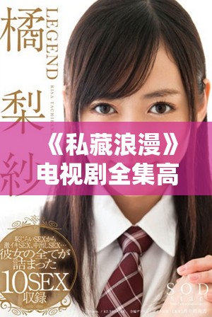 《私藏浪漫》电视剧全集高清免费观看，甜蜜故事不容错过！