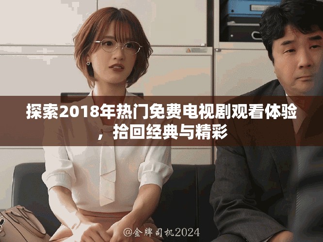探索2018年热门免费电视剧观看体验，拾回经典与精彩