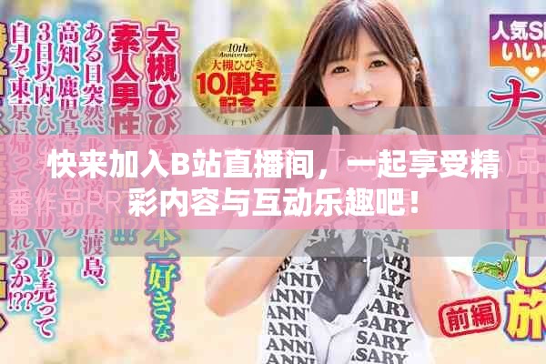 快来加入B站直播间，一起享受精彩内容与互动乐趣吧！