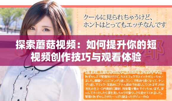探索蘑菇视频：如何提升你的短视频创作技巧与观看体验