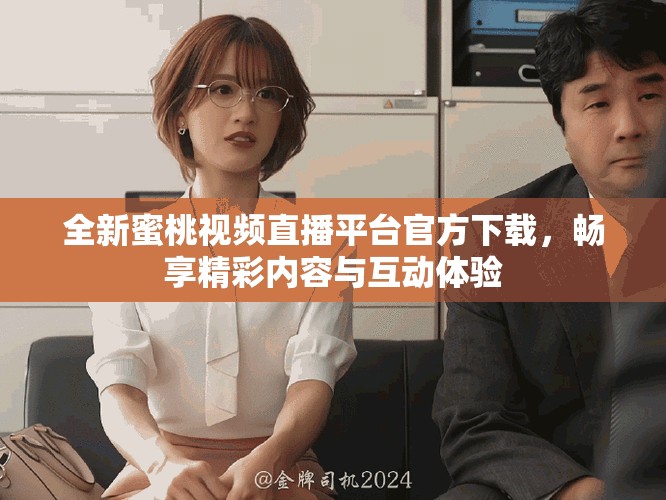 全新蜜桃视频直播平台官方下载，畅享精彩内容与互动体验