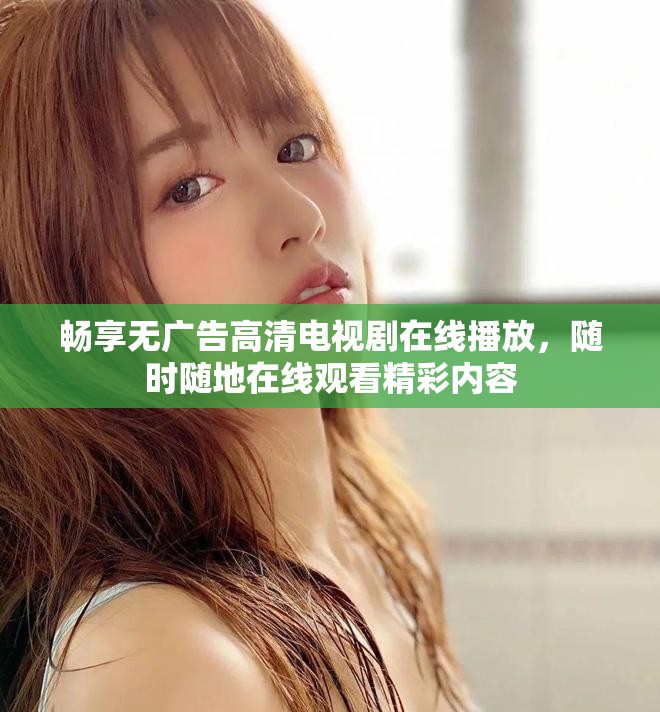 畅享无广告高清电视剧在线播放，随时随地在线观看精彩内容