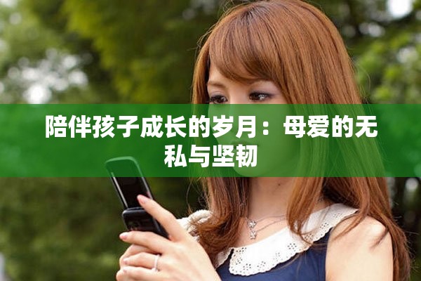 陪伴孩子成长的岁月：母爱的无私与坚韧