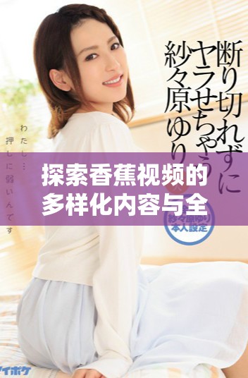 探索香蕉视频的多样化内容与全球用户的使用体验