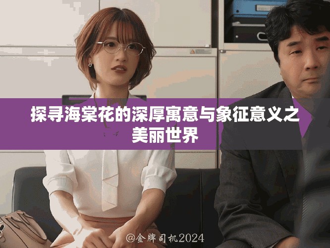 探寻海棠花的深厚寓意与象征意义之美丽世界