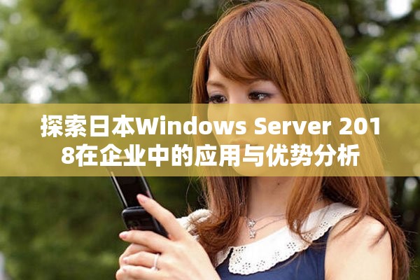 探索日本Windows Server 2018在企业中的应用与优势分析