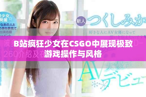 B站疯狂少女在CSGO中展现极致游戏操作与风格