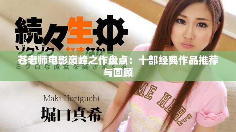 苍老师电影巅峰之作盘点：十部经典作品推荐与回顾