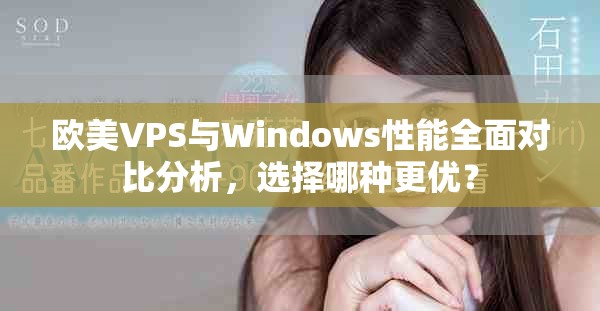 欧美VPS与Windows性能全面对比分析，选择哪种更优？