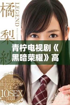 青柠电视剧《黑暗荣耀》高清版全季在线观看攻略与推荐