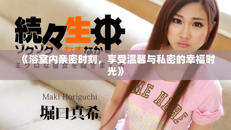 《浴室内亲密时刻，享受温馨与私密的幸福时光》