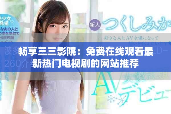 畅享三三影院：免费在线观看最新热门电视剧的网站推荐