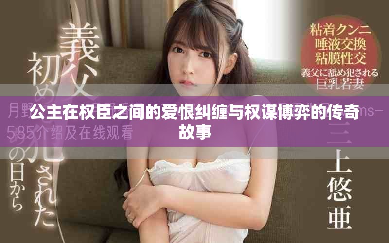 公主在权臣之间的爱恨纠缠与权谋博弈的传奇故事