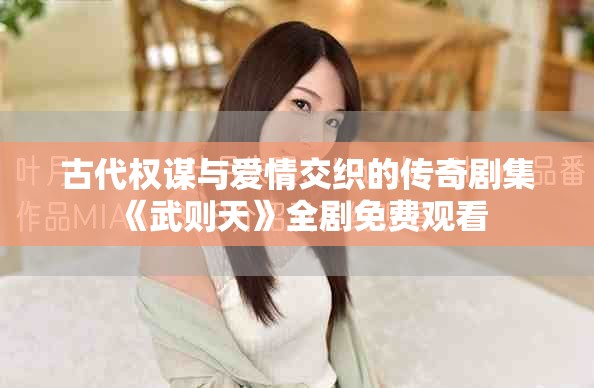 古代权谋与爱情交织的传奇剧集《武则天》全剧免费观看