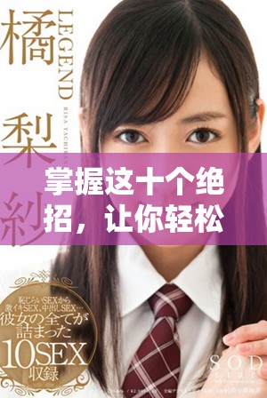 掌握这十个绝招，让你轻松应对口咬挑战，提升防护技巧！