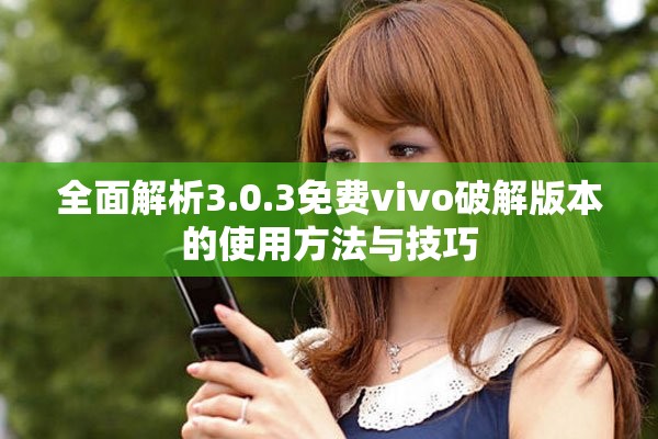 全面解析3.0.3免费vivo破解版本的使用方法与技巧