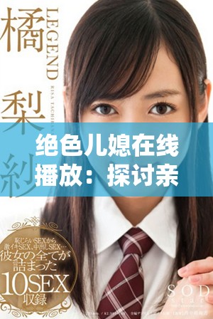 绝色儿媳在线播放：探讨亲情与爱的复杂关系