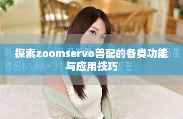 探索zoomservo兽配的各类功能与应用技巧
