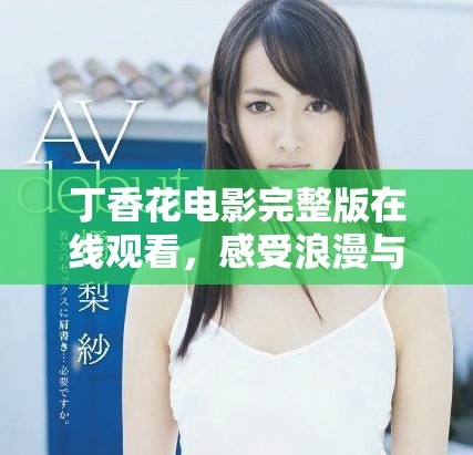 丁香花电影完整版在线观看，感受浪漫与感动的故事