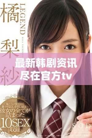 最新韩剧资讯尽在官方tv平台，精彩不断更新中