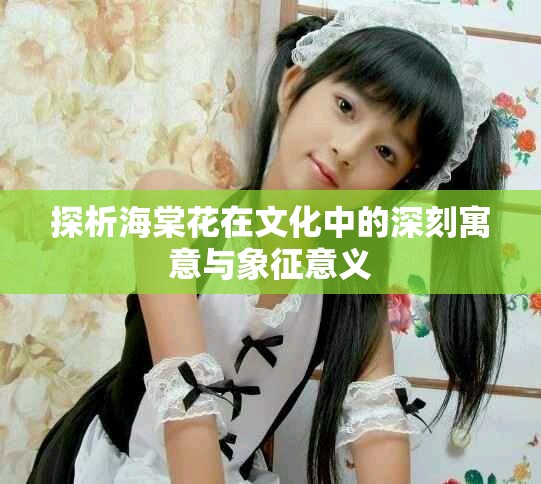 探析海棠花在文化中的深刻寓意与象征意义