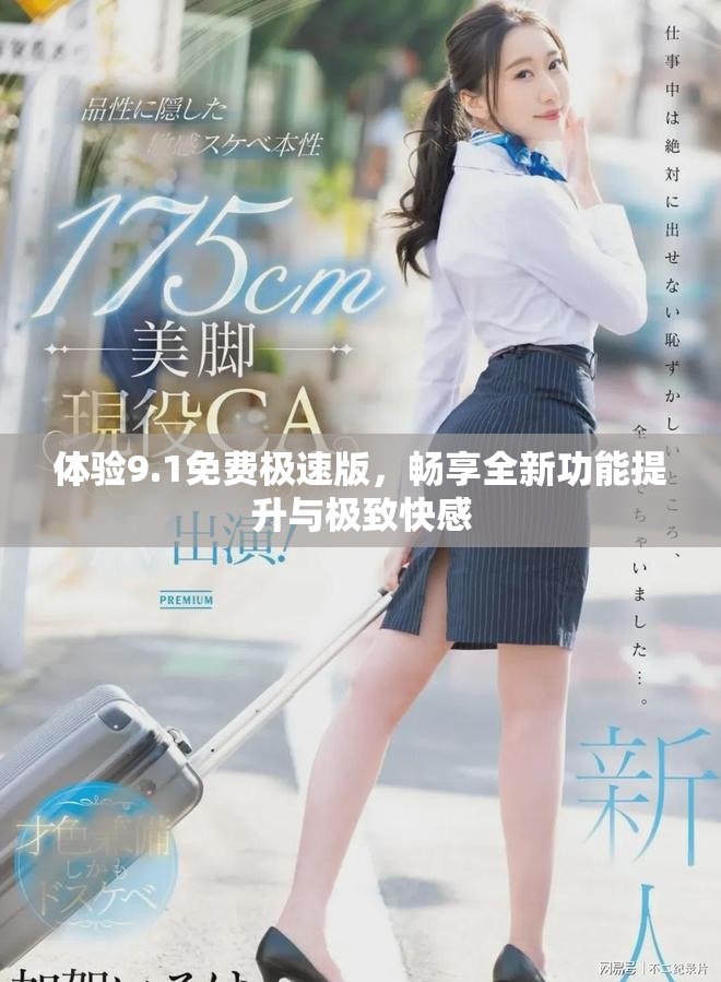 体验9.1免费极速版，畅享全新功能提升与极致快感