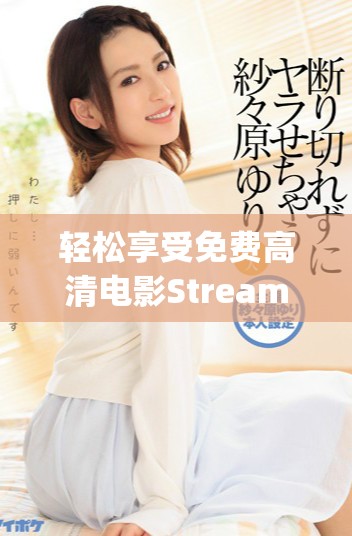 轻松享受免费高清电影Streaming，畅看大片不再愁