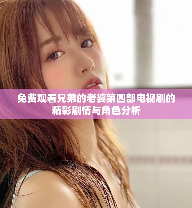 免费观看兄弟的老婆第四部电视剧的精彩剧情与角色分析