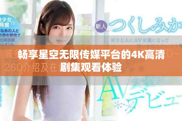 畅享星空无限传媒平台的4K高清剧集观看体验