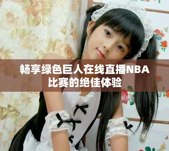 畅享绿色巨人在线直播NBA比赛的绝佳体验