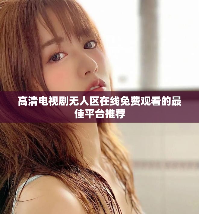 高清电视剧无人区在线免费观看的最佳平台推荐