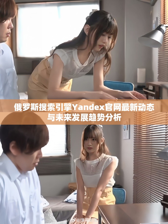 俄罗斯搜索引擎Yandex官网最新动态与未来发展趋势分析