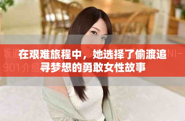 在艰难旅程中，她选择了偷渡追寻梦想的勇敢女性故事