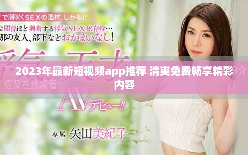 2023年最新短视频app推荐 清爽免费畅享精彩内容