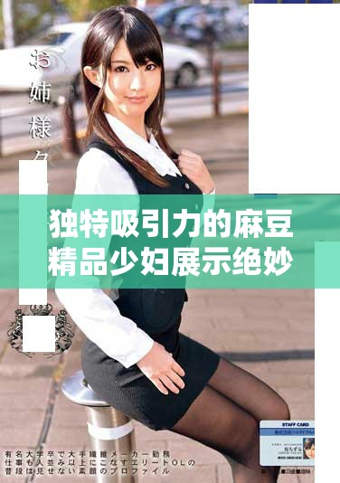 独特吸引力的麻豆精品少妇展示绝妙风采与魅力