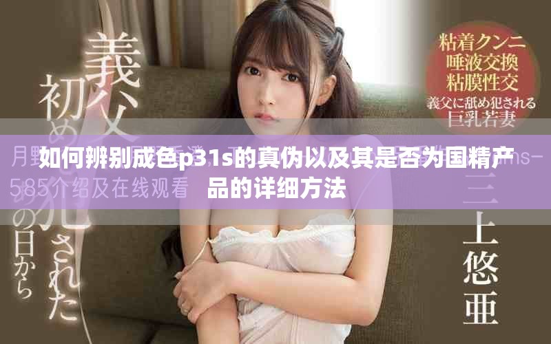 如何辨别成色p31s的真伪以及其是否为国精产品的详细方法