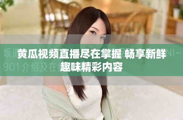 黄瓜视频直播尽在掌握 畅享新鲜趣味精彩内容