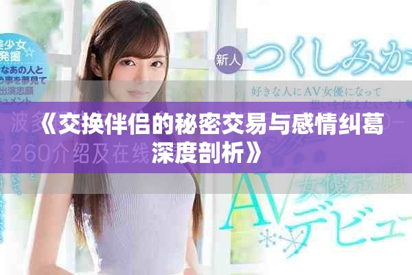 《交换伴侣的秘密交易与感情纠葛深度剖析》