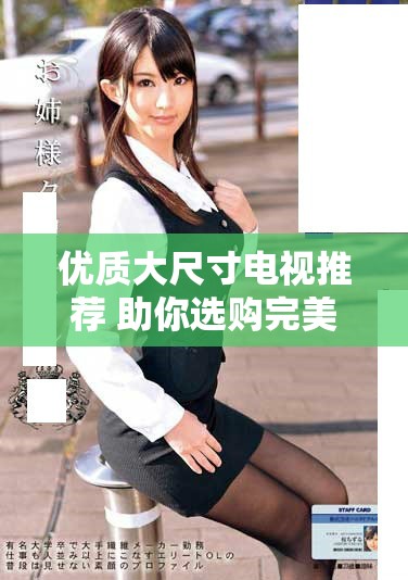 优质大尺寸电视推荐 助你选购完美观影体验