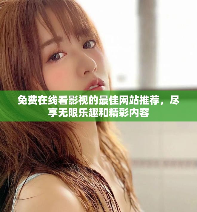 免费在线看影视的最佳网站推荐，尽享无限乐趣和精彩内容