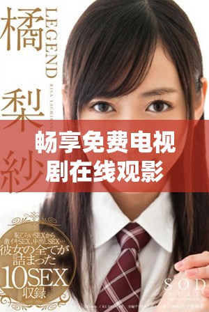 畅享免费电视剧在线观影平台，尽情体验精彩剧情与魅力角色